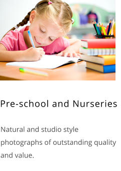 Pre-school and Nurseries    Natural and studio style photographs of outstanding quality and value.