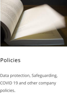 Policies    Data protection, Safeguarding, COVID 19 and other company policies.