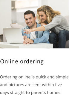  Ordering online is quick and simple and pictures are sent within five days straight to parents homes. Online ordering