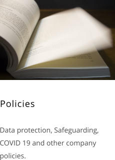 Policies    Data protection, Safeguarding, COVID 19 and other company policies.