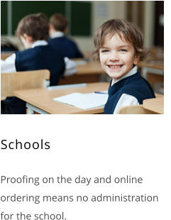 Schools     Proofing on the day and online ordering means no administration for the school.