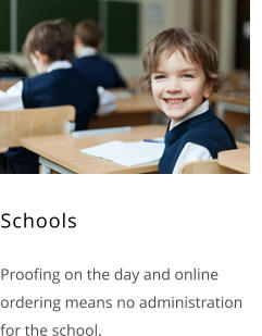 Schools     Proofing on the day and online ordering means no administration for the school.