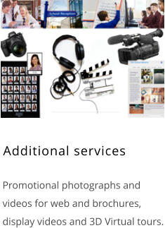 Additional services    Promotional photographs and videos for web and brochures, display videos and 3D Virtual tours.