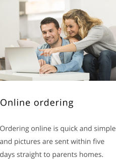  Ordering online is quick and simple and pictures are sent within five days straight to parents homes. Online ordering